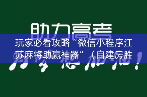 玩家必看攻略“微信小程序江苏麻将助赢神器”（自建房胜负规律)