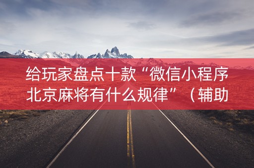 给玩家盘点十款“微信小程序北京麻将有什么规律”（辅助挂发牌规律)