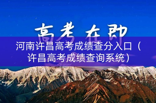 河南许昌高考成绩查分入口（许昌高考成绩查询系统）