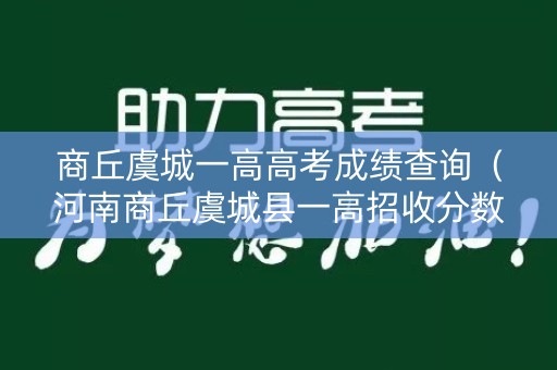 商丘虞城一高高考成绩查询（河南商丘虞城县一高招收分数线）