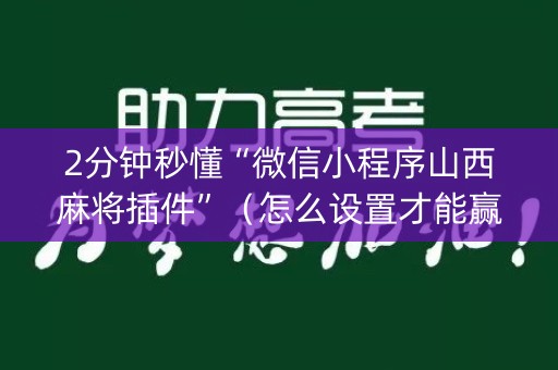 2分钟秒懂“微信小程序山西麻将插件”（怎么设置才能赢)