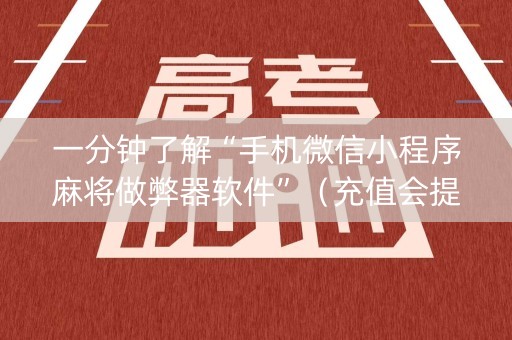 一分钟了解“手机微信小程序麻将做弊器软件”（充值会提高胜率么)