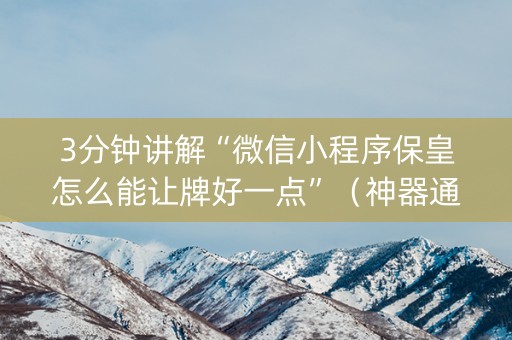 3分钟讲解“微信小程序保皇怎么能让牌好一点”（神器通用版)