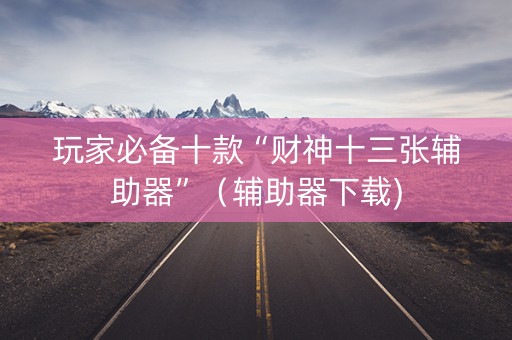 玩家必备十款“财神十三张辅助器”（辅助器下载)