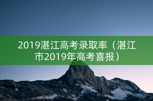 2019湛江高考录取率（湛江市2019年高考喜报）