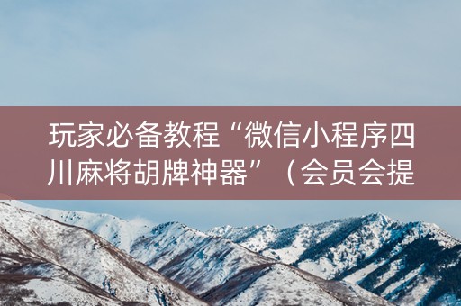 玩家必备教程“微信小程序四川麻将胡牌神器”（会员会提高胜率吗)