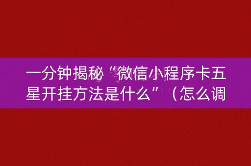 一分钟揭秘“微信小程序卡五星开挂方法是什么”（怎么调胜率)