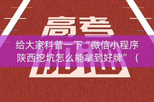 给大家科普一下“微信小程序陕西挖坑怎么能拿到好牌”（发牌有什么规律吗)