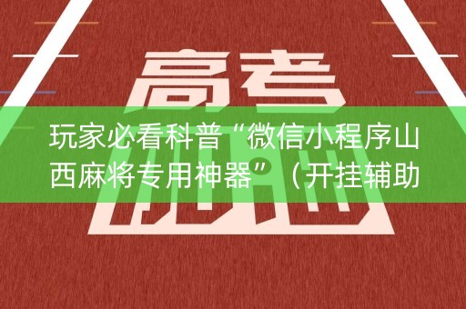 玩家必看科普“微信小程序山西麻将专用神器”（开挂辅助插件)