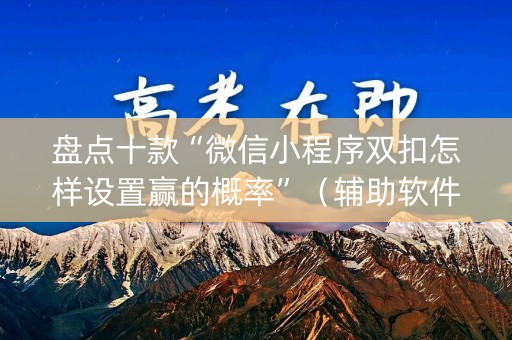 盘点十款“微信小程序双扣怎样设置赢的概率”（辅助软件)
