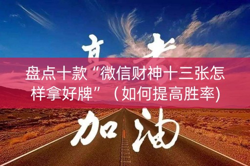 盘点十款“微信财神十三张怎样拿好牌”（如何提高胜率)