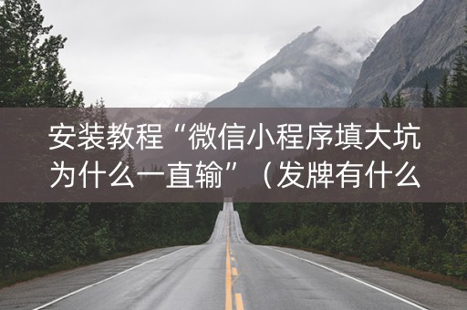 安装教程“微信小程序填大坑为什么一直输”（发牌有什么规律吗)