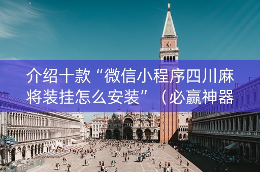 介绍十款“微信小程序四川麻将装挂怎么安装”（必赢神器)