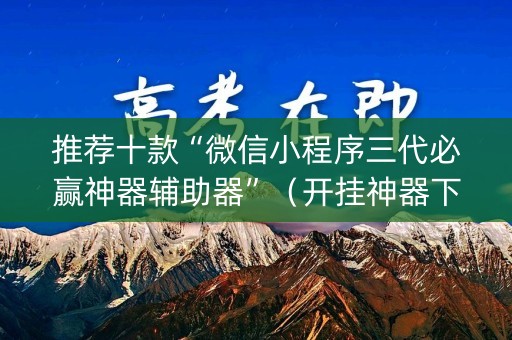 推荐十款“微信小程序三代必赢神器辅助器”（开挂神器下载)