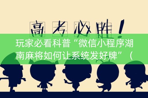玩家必看科普“微信小程序湖南麻将如何让系统发好牌”（规律确实有挂)