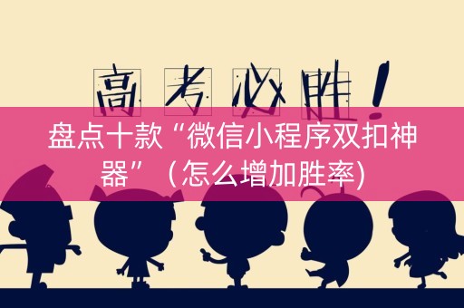 盘点十款“微信小程序双扣神器”（怎么增加胜率)