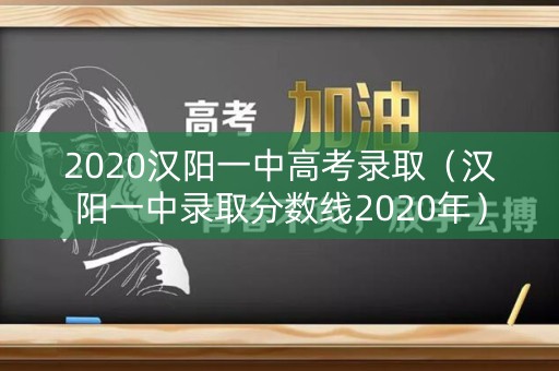 2020汉阳一中高考录取（汉阳一中录取分数线2020年）