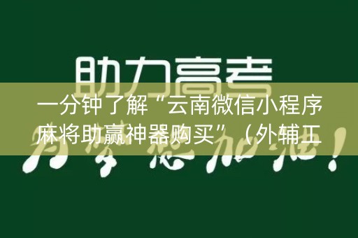 一分钟了解“云南微信小程序麻将助赢神器购买”（外辅工具)