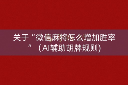 关于“微信麻将怎么增加胜率”（AI辅助胡牌规则)