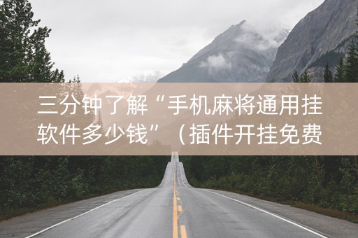 三分钟了解“手机麻将通用挂软件多少钱”（插件开挂免费AI)