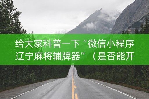 给大家科普一下“微信小程序辽宁麻将辅牌器”（是否能开挂)