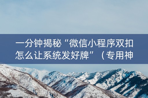一分钟揭秘“微信小程序双扣怎么让系统发好牌”（专用神器下载)