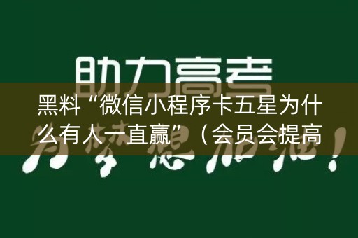 黑料“微信小程序卡五星为什么有人一直赢”（会员会提高胜率吗)