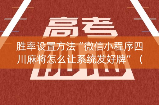 胜率设置方法“微信小程序四川麻将怎么让系统发好牌”（开挂辅助插件)