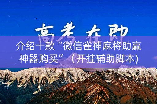 介绍十款“微信雀神麻将助赢神器购买”（开挂辅助脚本)