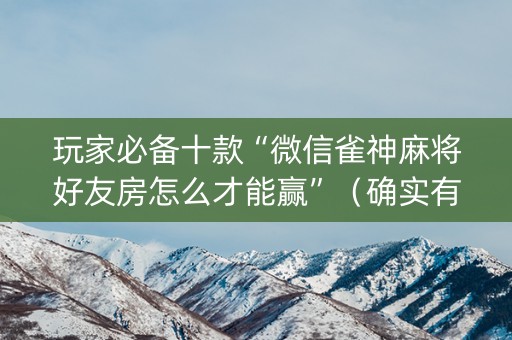 玩家必备十款“微信雀神麻将好友房怎么才能赢”（确实有插件吗)
