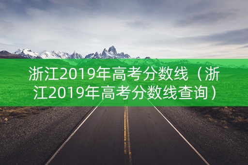 浙江2019年高考分数线（浙江2019年高考分数线查询）