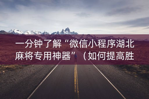 一分钟了解“微信小程序湖北麻将专用神器”（如何提高胜率)
