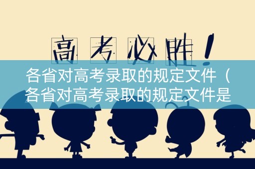 各省对高考录取的规定文件（各省对高考录取的规定文件是什么）