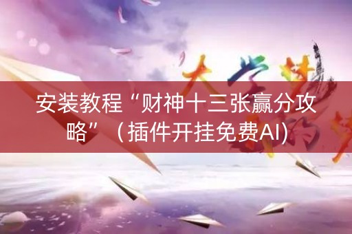 安装教程“财神十三张赢分攻略”（插件开挂免费AI)