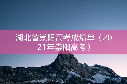 湖北省崇阳高考成绩单（2021年崇阳高考）