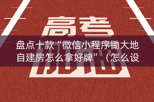 盘点十款“微信小程序锄大地自建房怎么拿好牌”（怎么设置能有好牌)