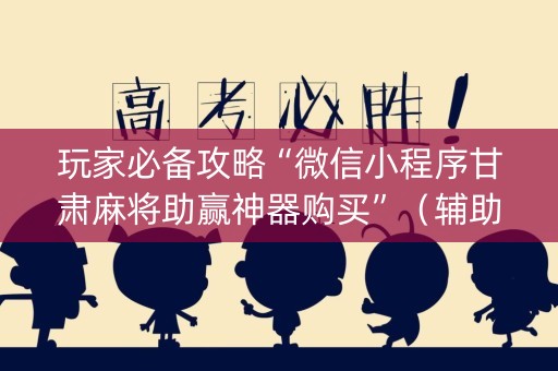 玩家必备攻略“微信小程序甘肃麻将助赢神器购买”（辅助神器免费)