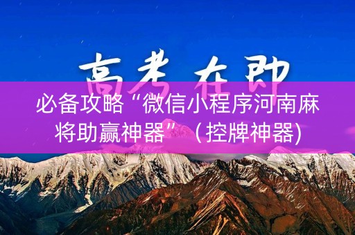 必备攻略“微信小程序河南麻将助赢神器”（控牌神器)