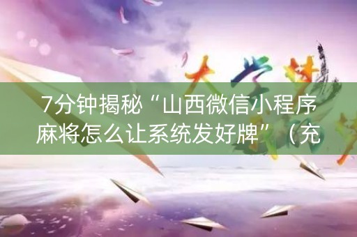 7分钟揭秘“山西微信小程序麻将怎么让系统发好牌”（充会员胜率高)