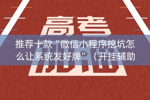 推荐十款“微信小程序挖坑怎么让系统发好牌”（开挂辅助器脚本)
