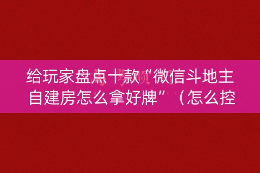 给玩家盘点十款“微信斗地主自建房怎么拿好牌”（怎么控制输赢)