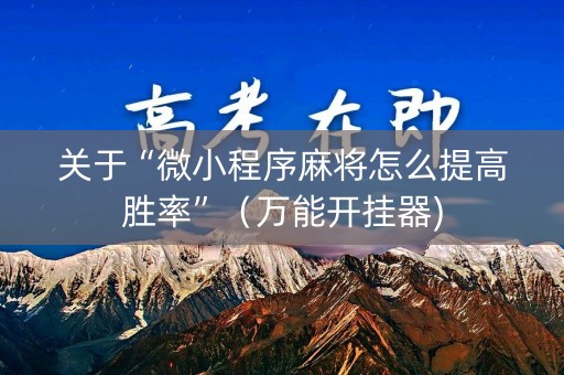 关于“微小程序麻将怎么提高胜率”（万能开挂器)