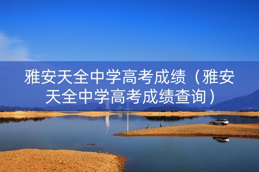雅安天全中学高考成绩（雅安天全中学高考成绩查询）