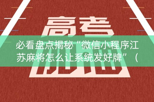 必看盘点揭秘“微信小程序江苏麻将怎么让系统发好牌”（必赢神器辅助器)