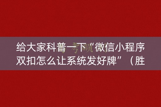给大家科普一下“微信小程序双扣怎么让系统发好牌”（胜负规律拿好牌)