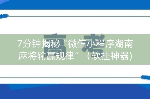 7分钟揭秘“微信小程序湖南麻将输赢规律”（软挂神器)