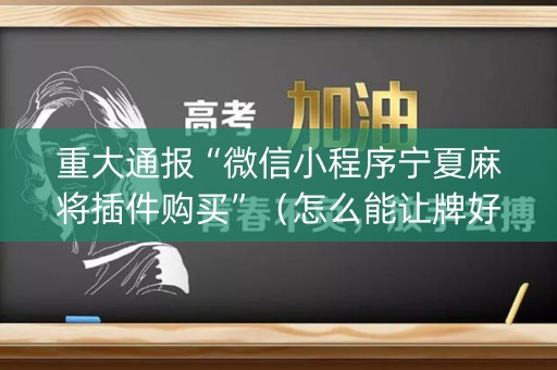 重大通报“微信小程序宁夏麻将插件购买”（怎么能让牌好一点)