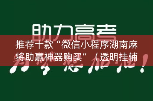 推荐十款“微信小程序湖南麻将助赢神器购买”（透明挂辅助器)