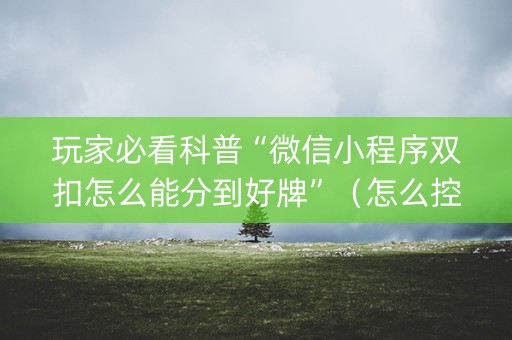 玩家必看科普“微信小程序双扣怎么能分到好牌”（怎么控制输赢)