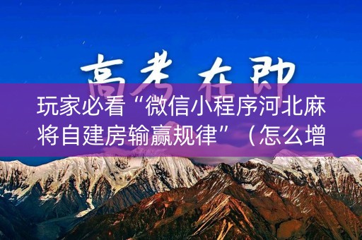 玩家必看“微信小程序河北麻将自建房输赢规律”（怎么增加胜率)